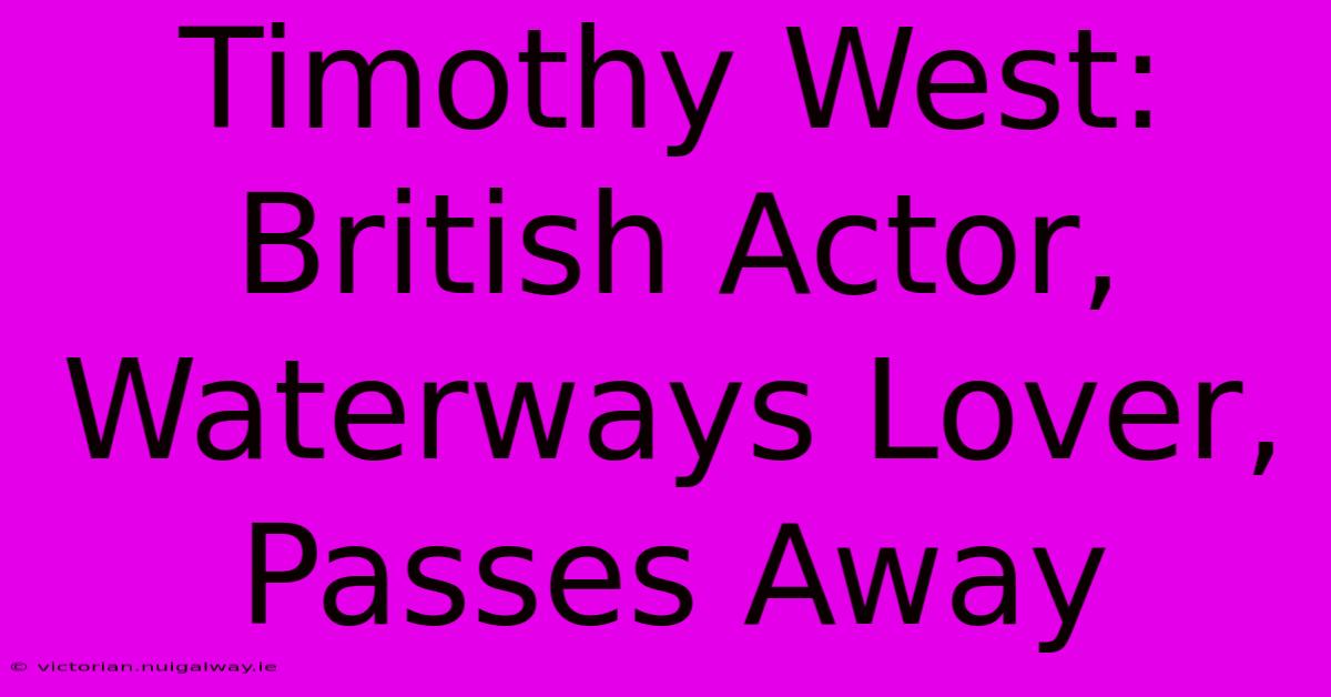 Timothy West: British Actor, Waterways Lover, Passes Away 