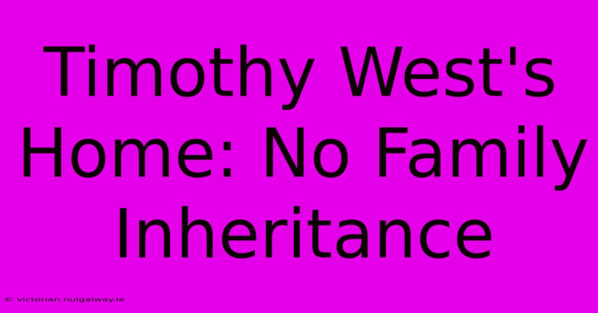 Timothy West's Home: No Family Inheritance