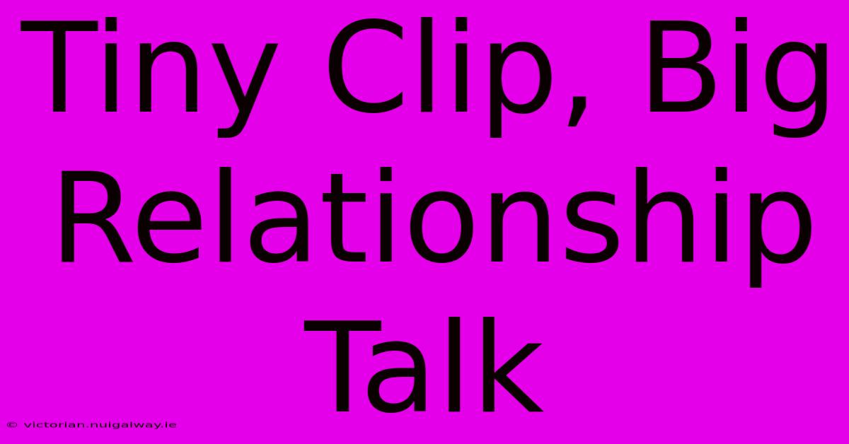 Tiny Clip, Big Relationship Talk