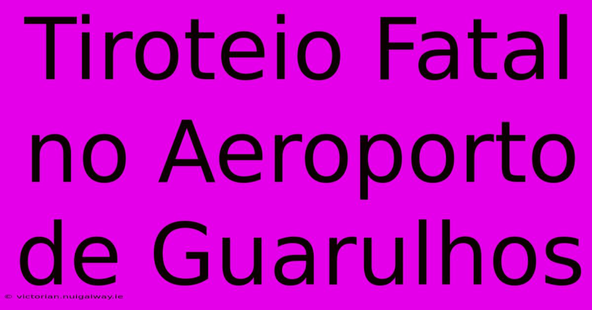 Tiroteio Fatal No Aeroporto De Guarulhos