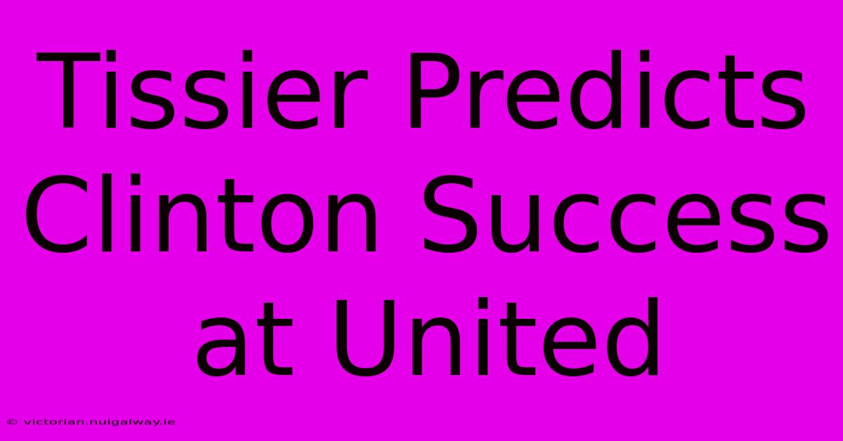 Tissier Predicts Clinton Success At United 