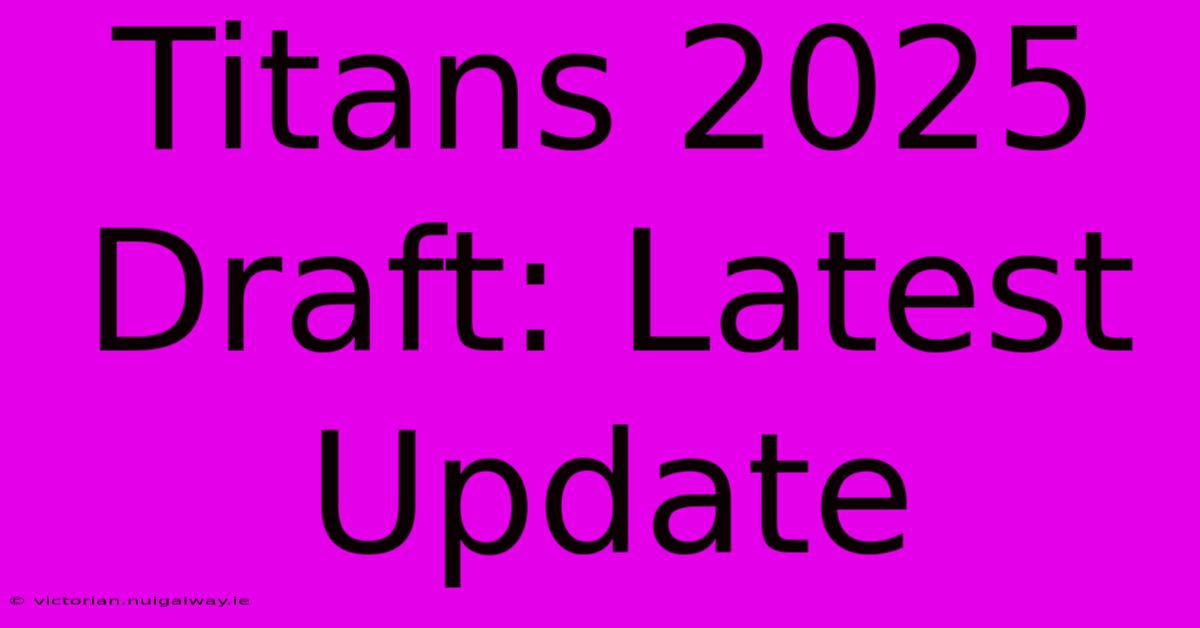 Titans 2025 Draft: Latest Update