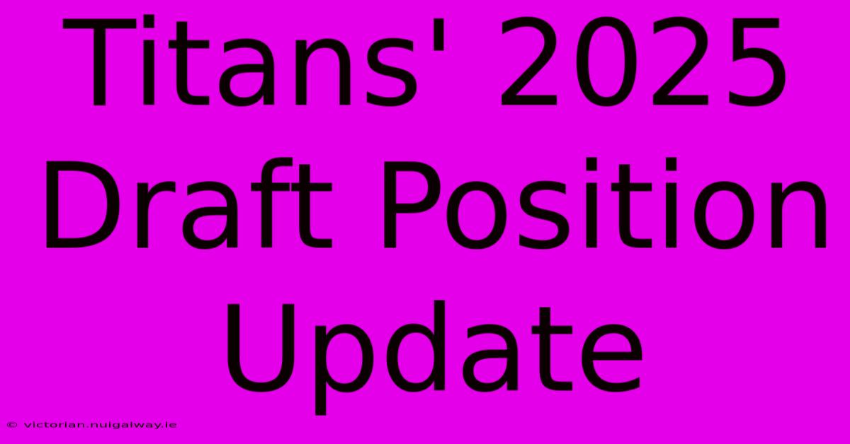 Titans' 2025 Draft Position Update