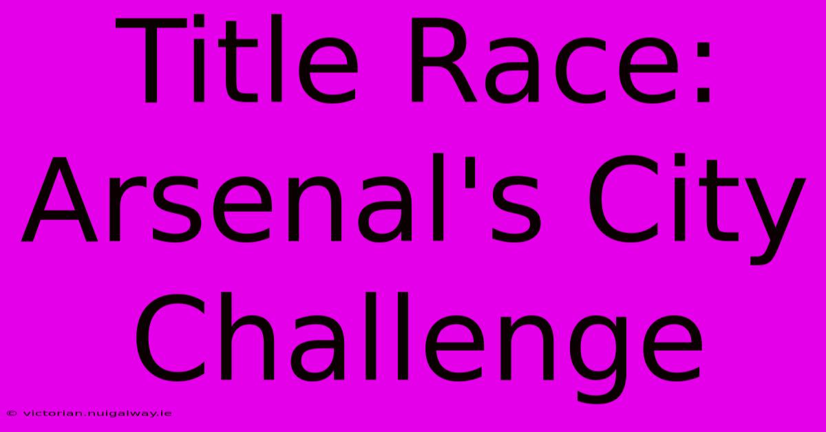 Title Race: Arsenal's City Challenge