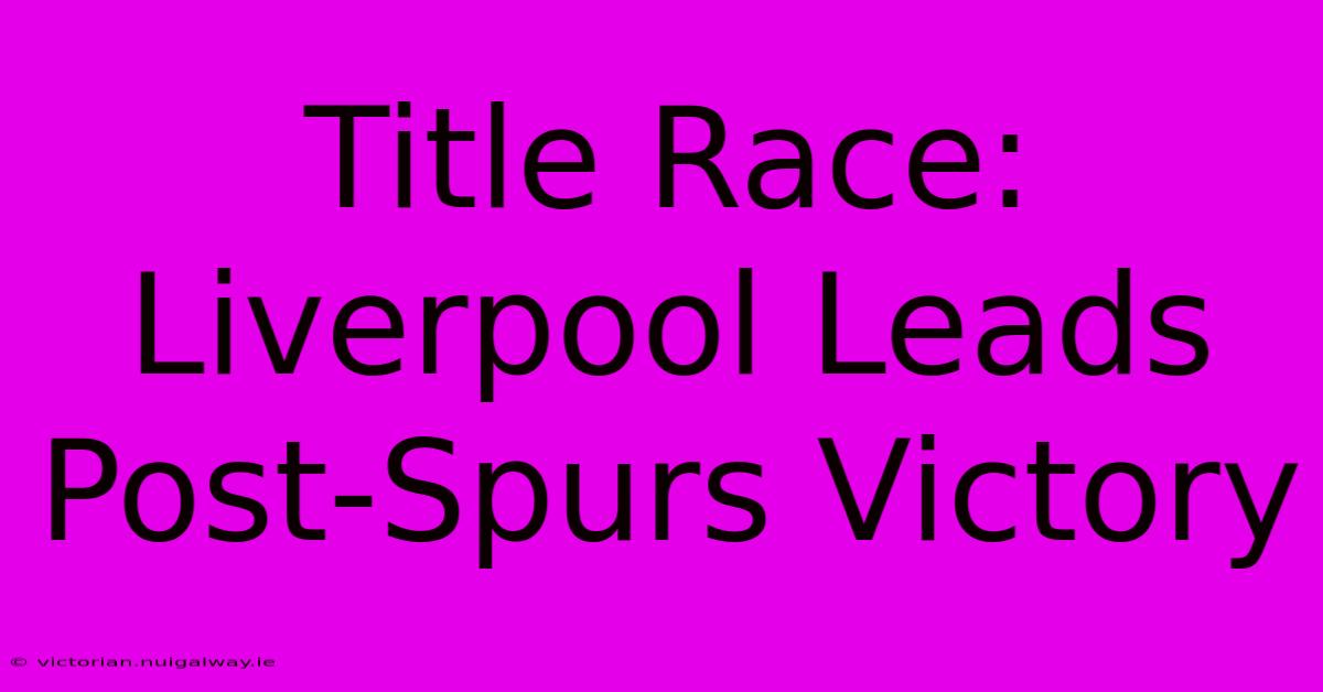 Title Race: Liverpool Leads Post-Spurs Victory