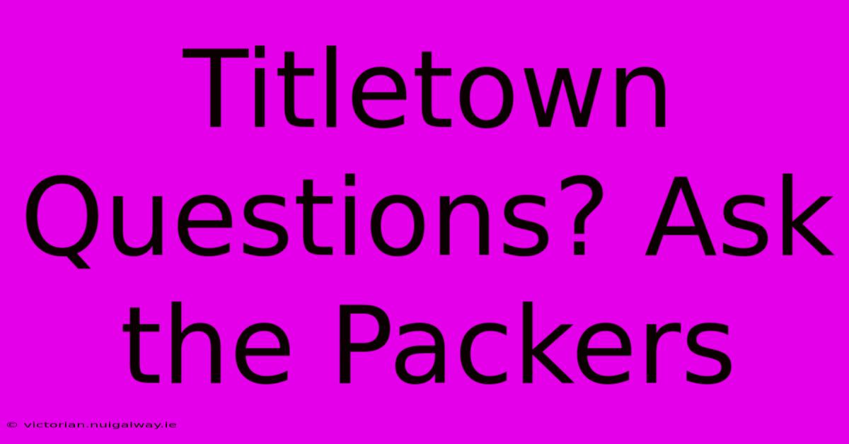 Titletown Questions? Ask The Packers