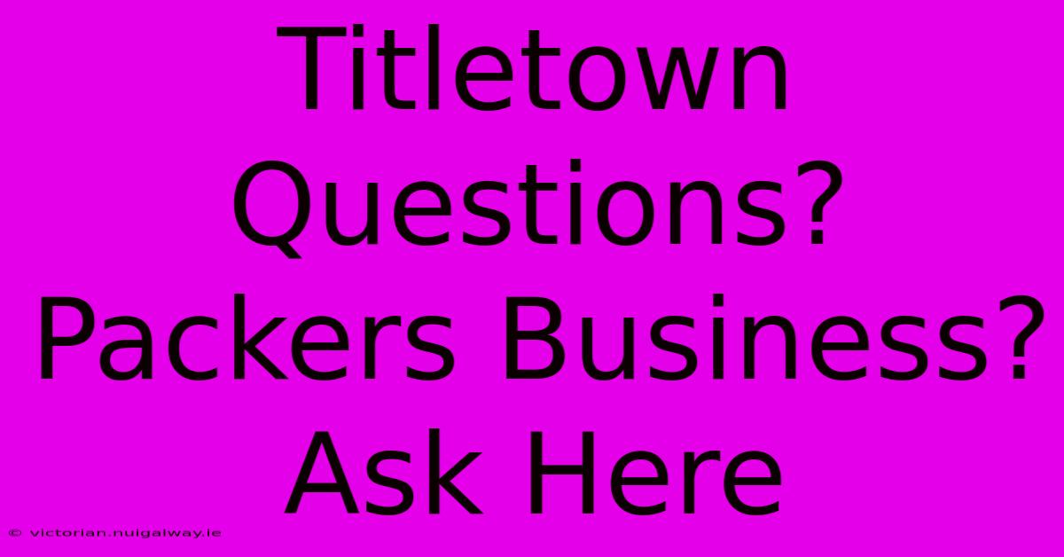 Titletown Questions? Packers Business? Ask Here