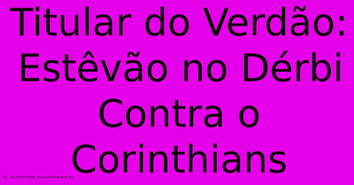 Titular Do Verdão: Estêvão No Dérbi Contra O Corinthians