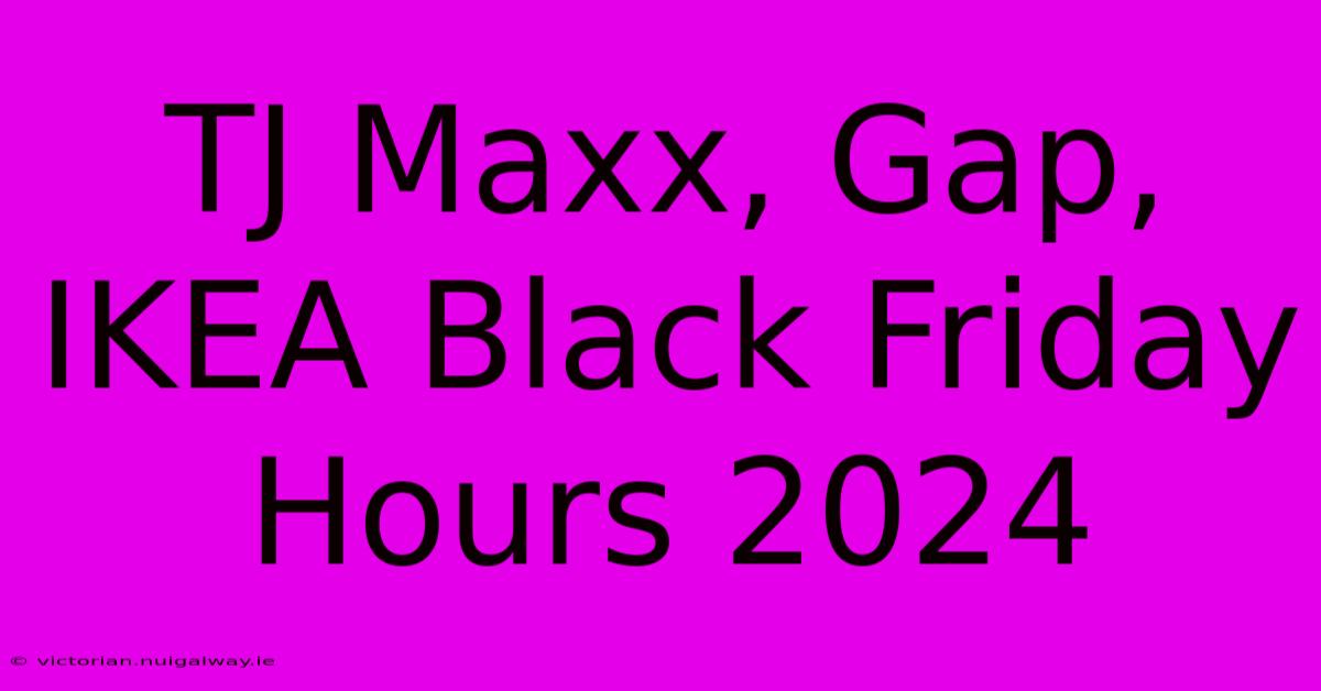 TJ Maxx, Gap, IKEA Black Friday Hours 2024