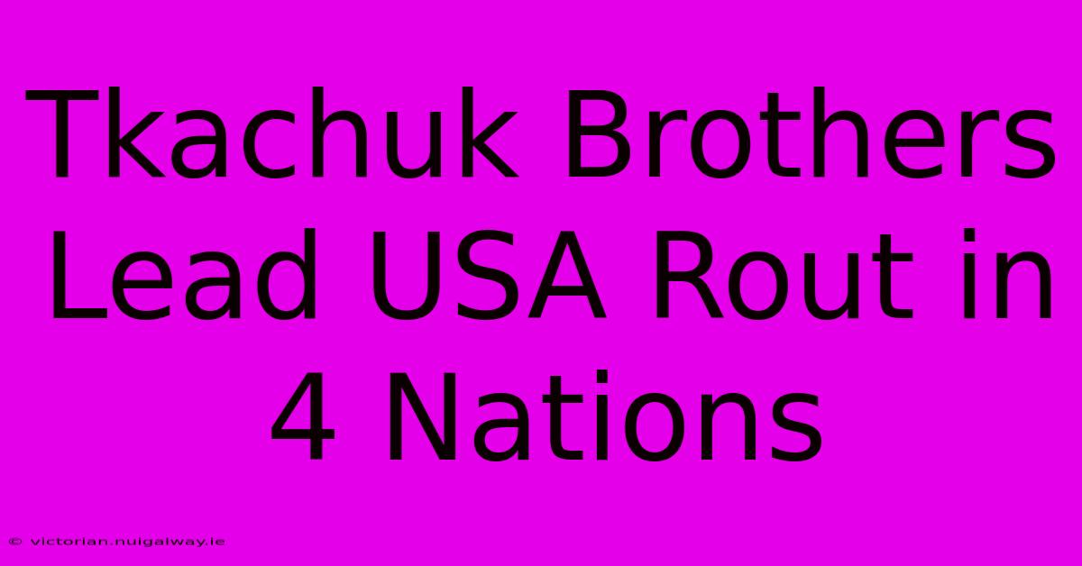 Tkachuk Brothers Lead USA Rout In 4 Nations