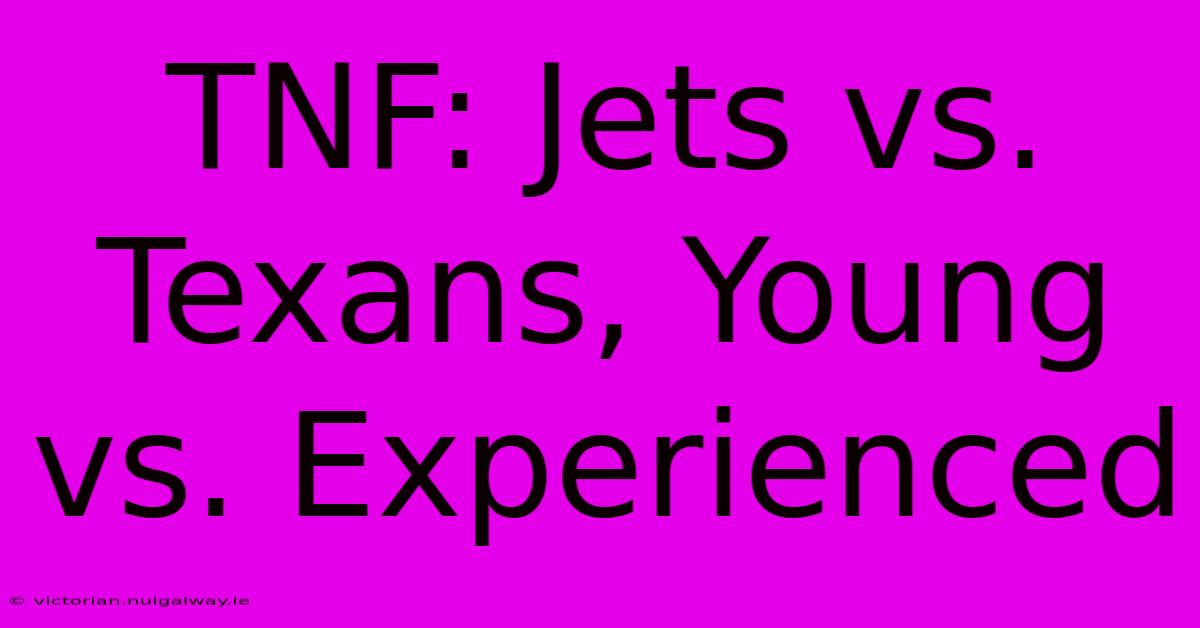 TNF: Jets Vs. Texans, Young Vs. Experienced