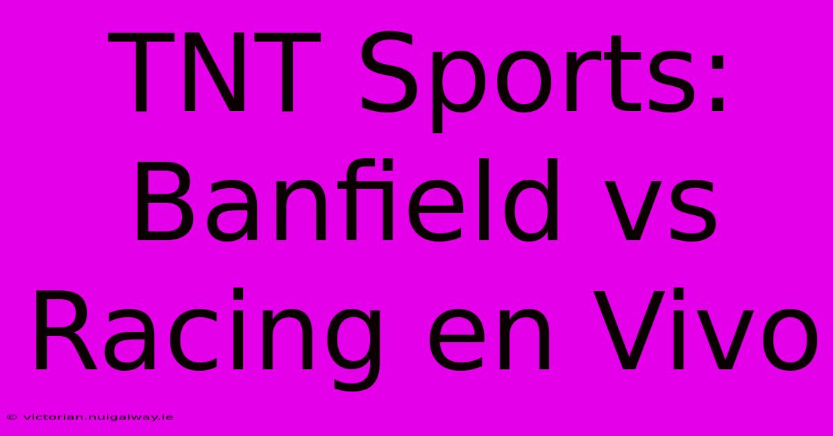 TNT Sports: Banfield Vs Racing En Vivo