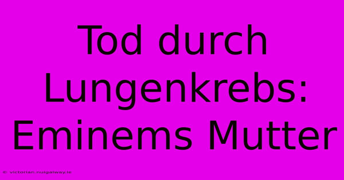 Tod Durch Lungenkrebs: Eminems Mutter