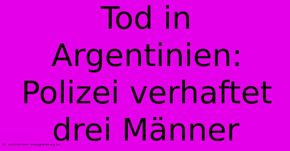 Tod In Argentinien: Polizei Verhaftet Drei Männer