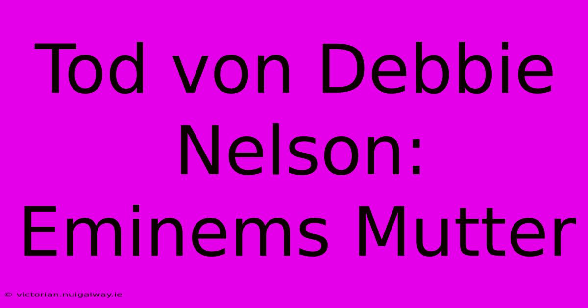 Tod Von Debbie Nelson: Eminems Mutter