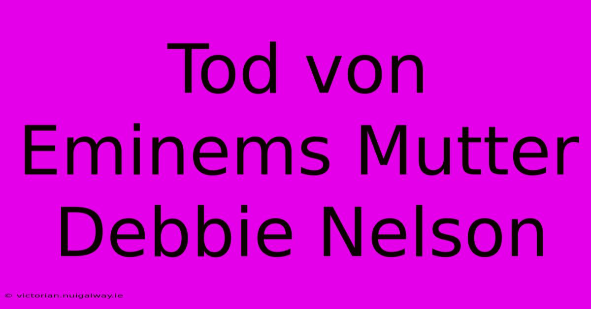 Tod Von Eminems Mutter Debbie Nelson