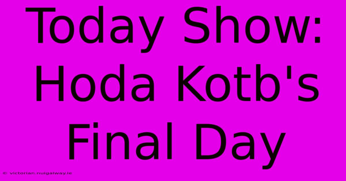 Today Show: Hoda Kotb's Final Day