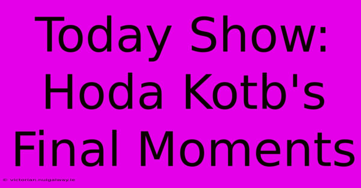 Today Show: Hoda Kotb's Final Moments