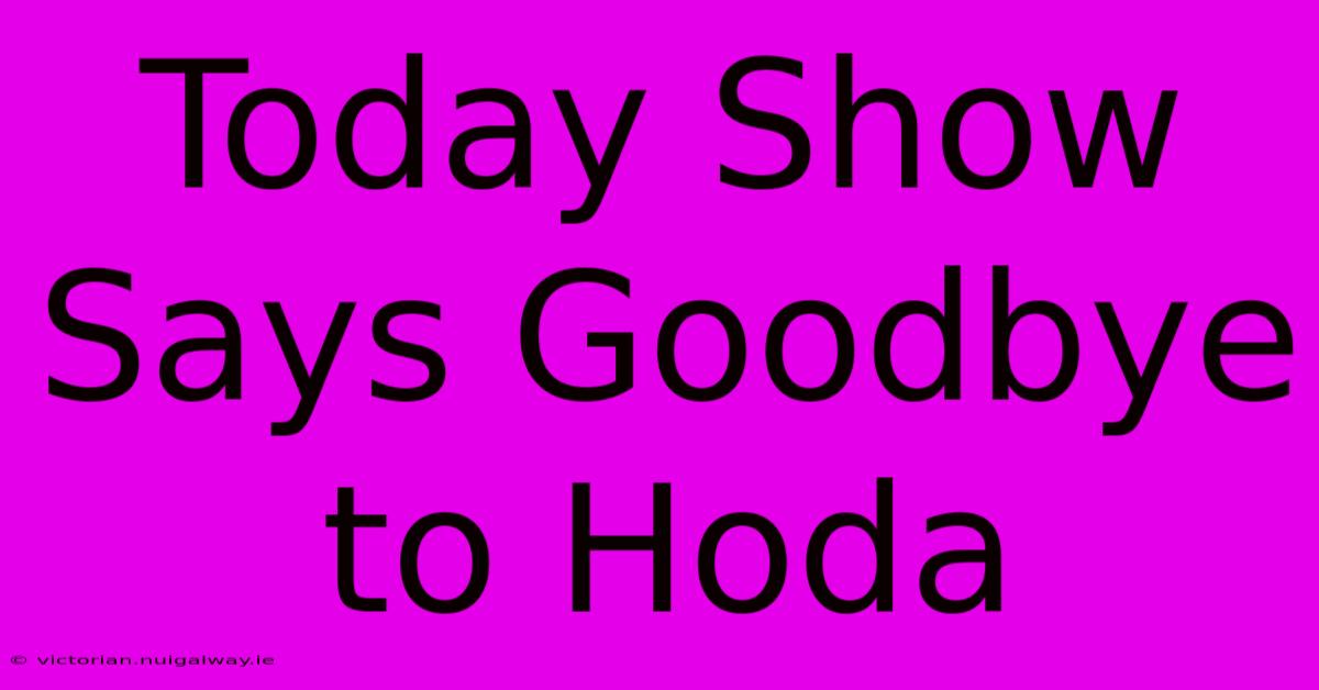 Today Show Says Goodbye To Hoda