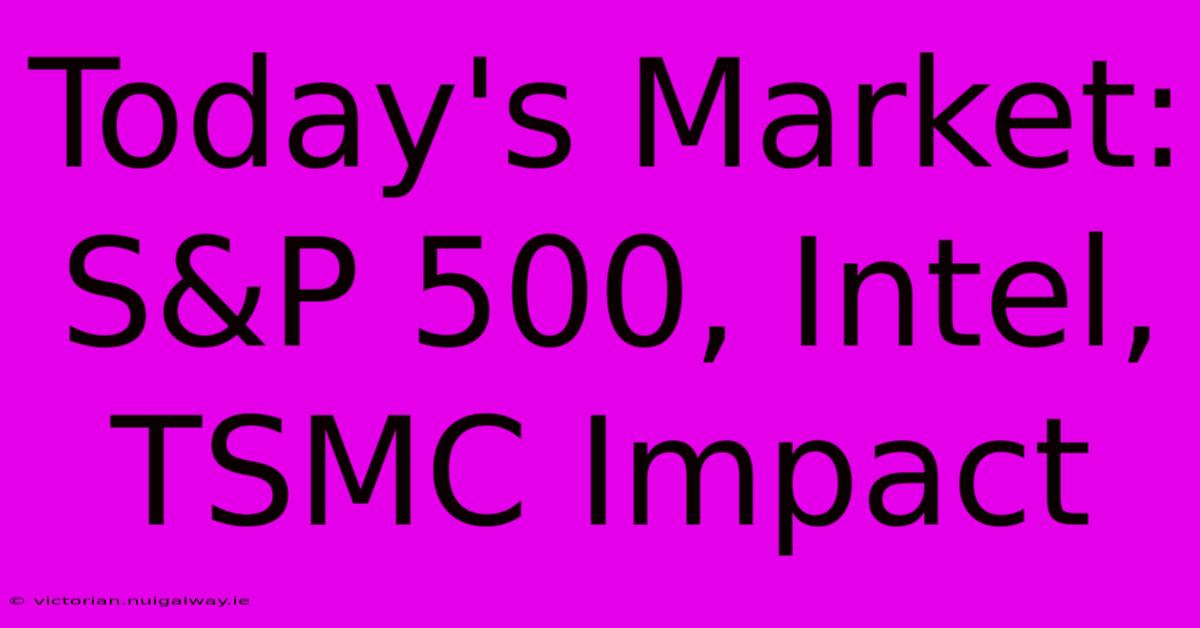 Today's Market: S&P 500, Intel, TSMC Impact