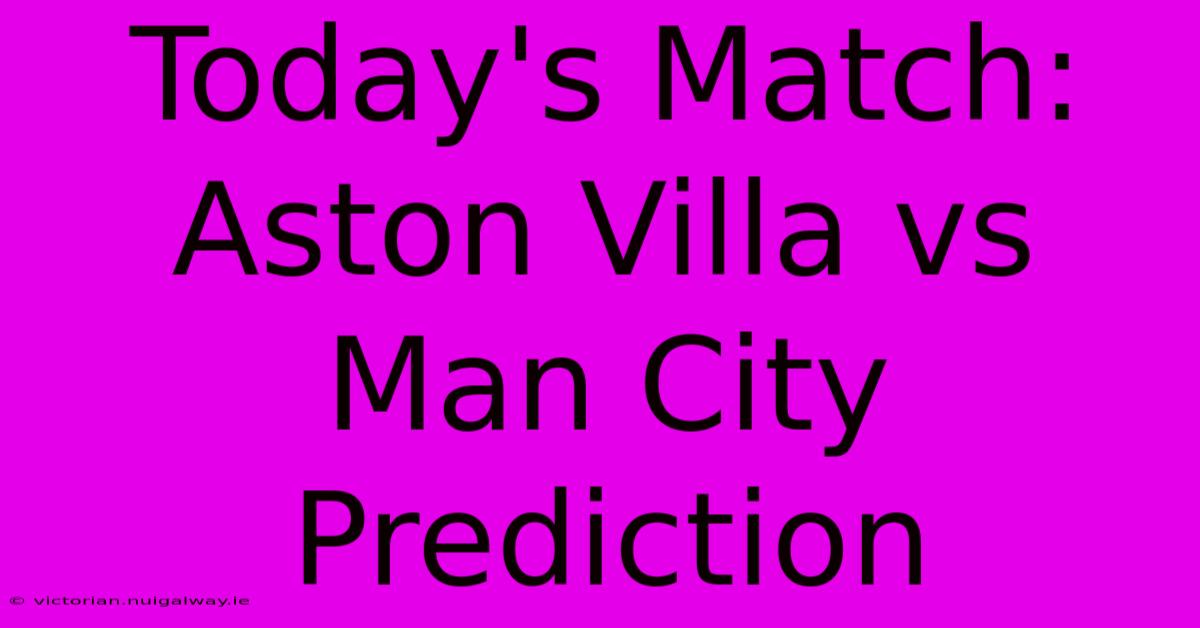 Today's Match: Aston Villa Vs Man City Prediction