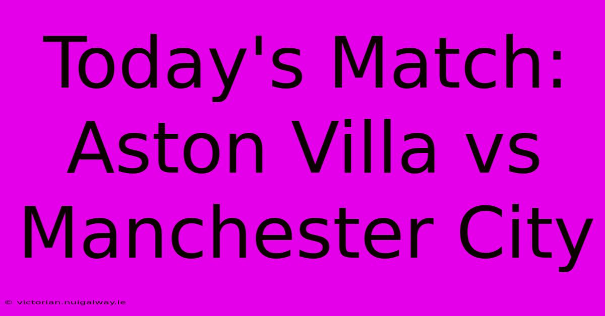 Today's Match: Aston Villa Vs Manchester City