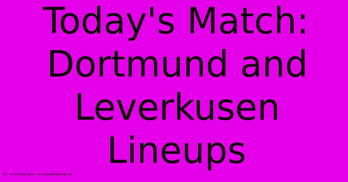 Today's Match: Dortmund And Leverkusen Lineups