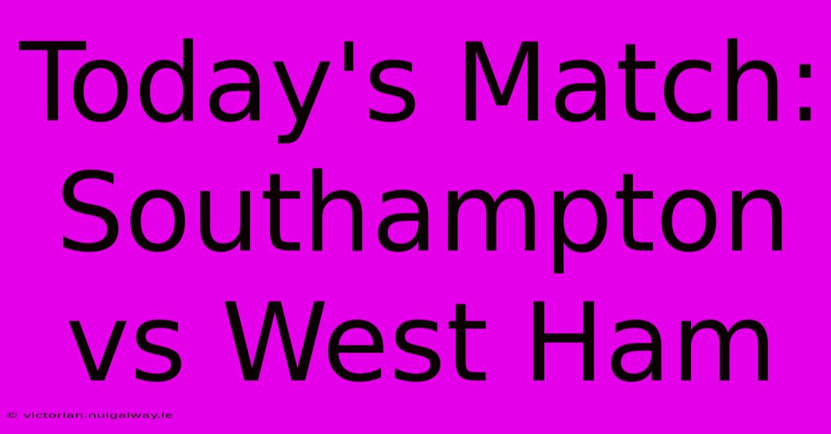 Today's Match: Southampton Vs West Ham