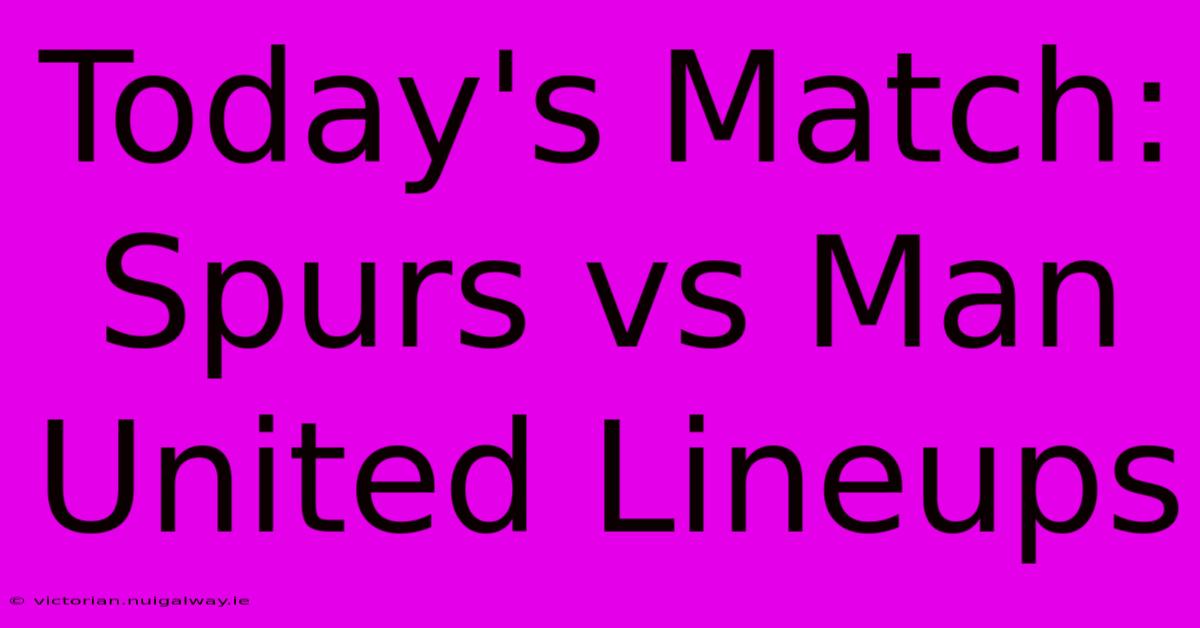 Today's Match: Spurs Vs Man United Lineups