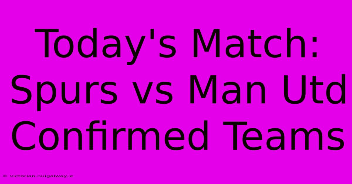 Today's Match: Spurs Vs Man Utd Confirmed Teams