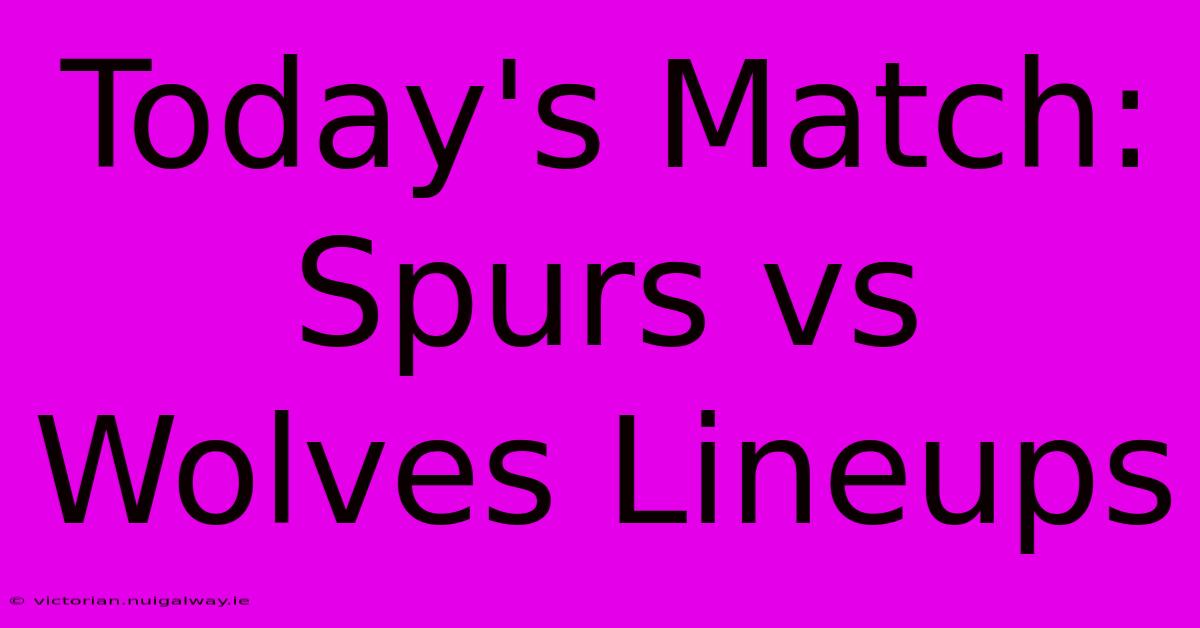 Today's Match: Spurs Vs Wolves Lineups