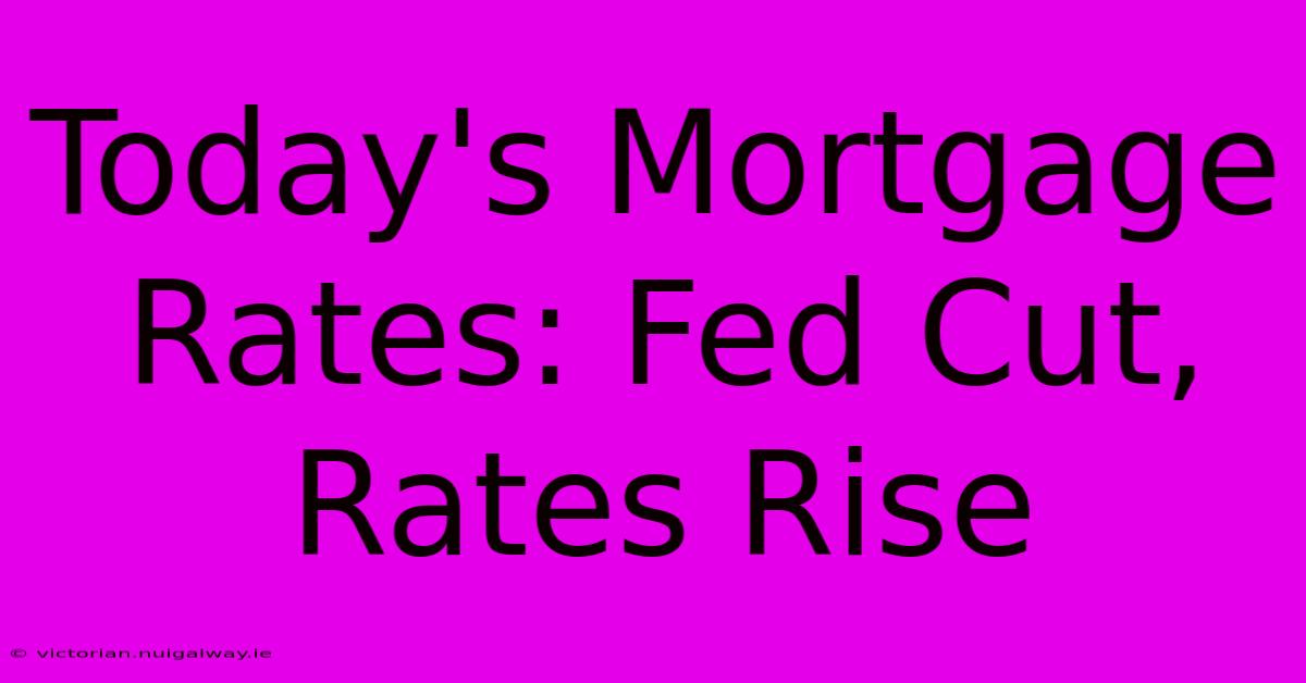 Today's Mortgage Rates: Fed Cut, Rates Rise