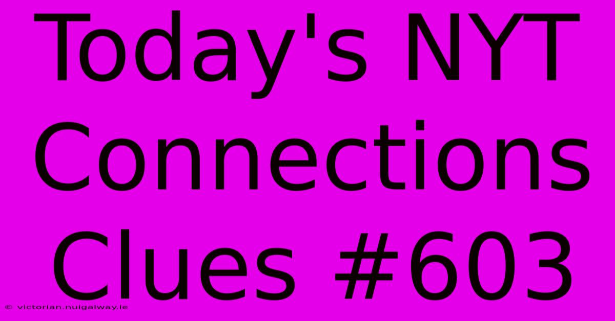 Today's NYT Connections Clues #603