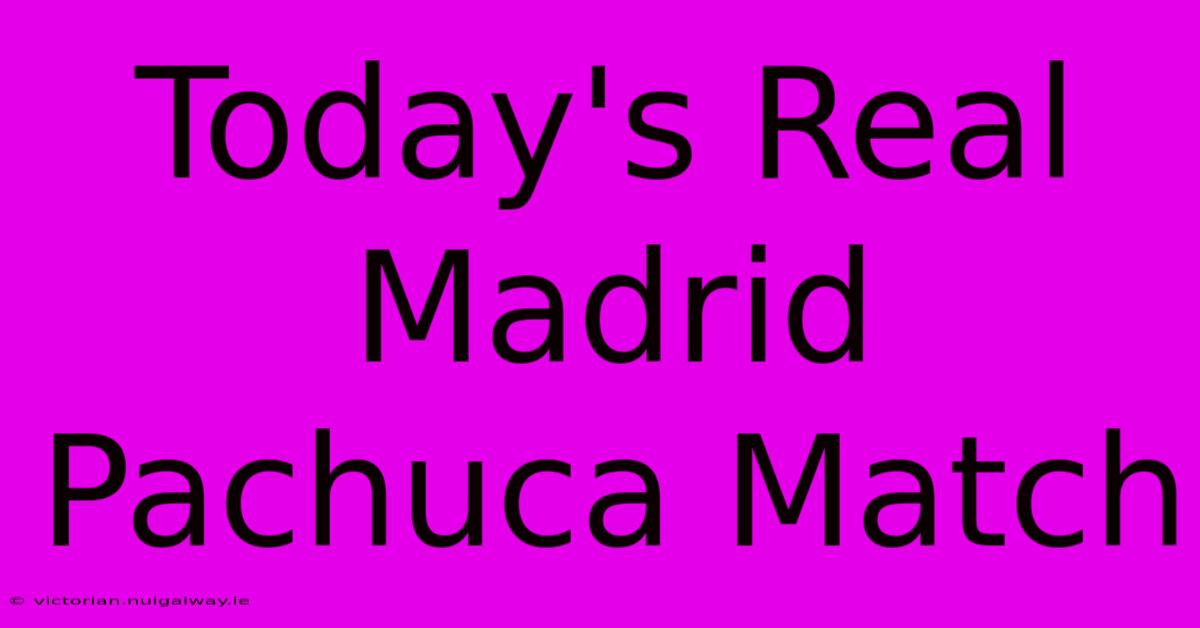 Today's Real Madrid Pachuca Match