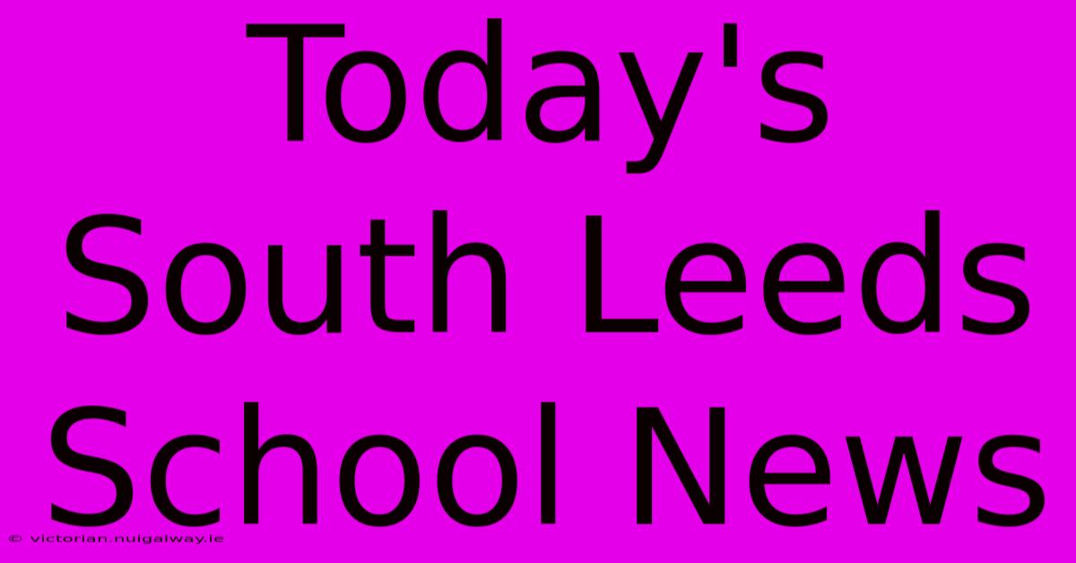 Today's South Leeds School News