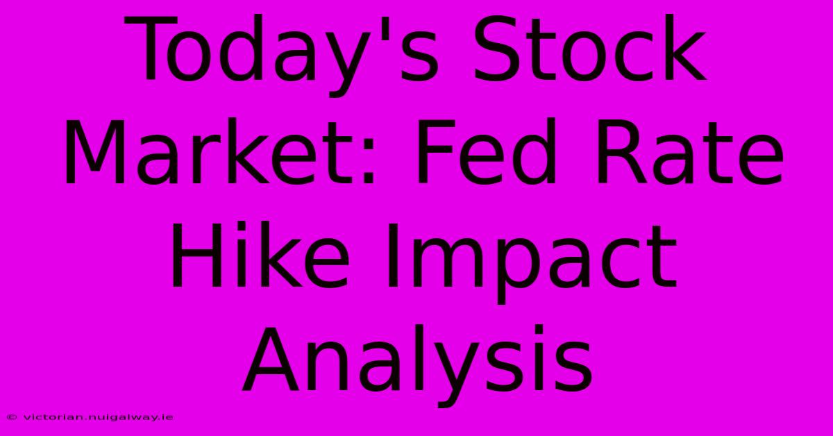 Today's Stock Market: Fed Rate Hike Impact Analysis