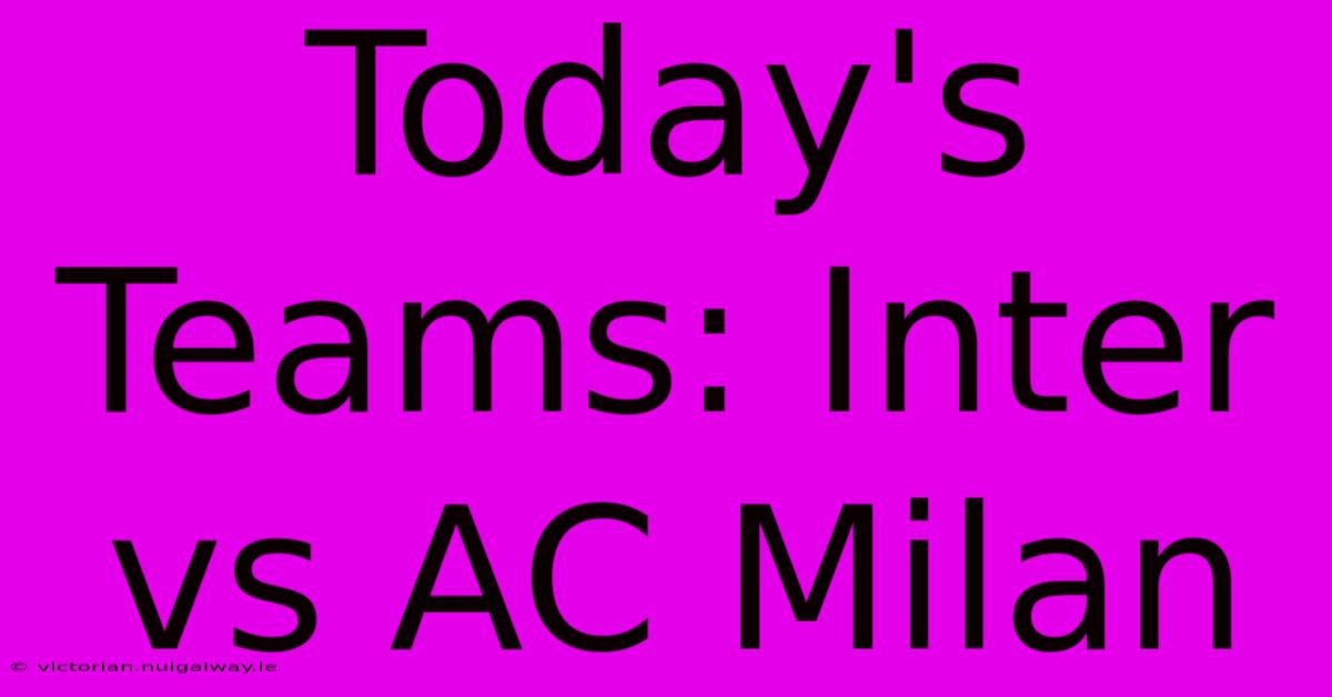 Today's Teams: Inter Vs AC Milan