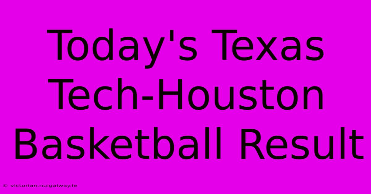 Today's Texas Tech-Houston Basketball Result