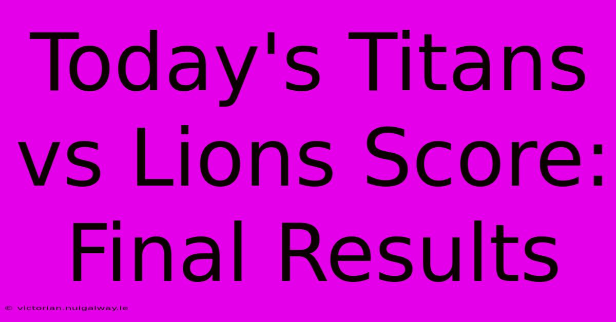 Today's Titans Vs Lions Score: Final Results