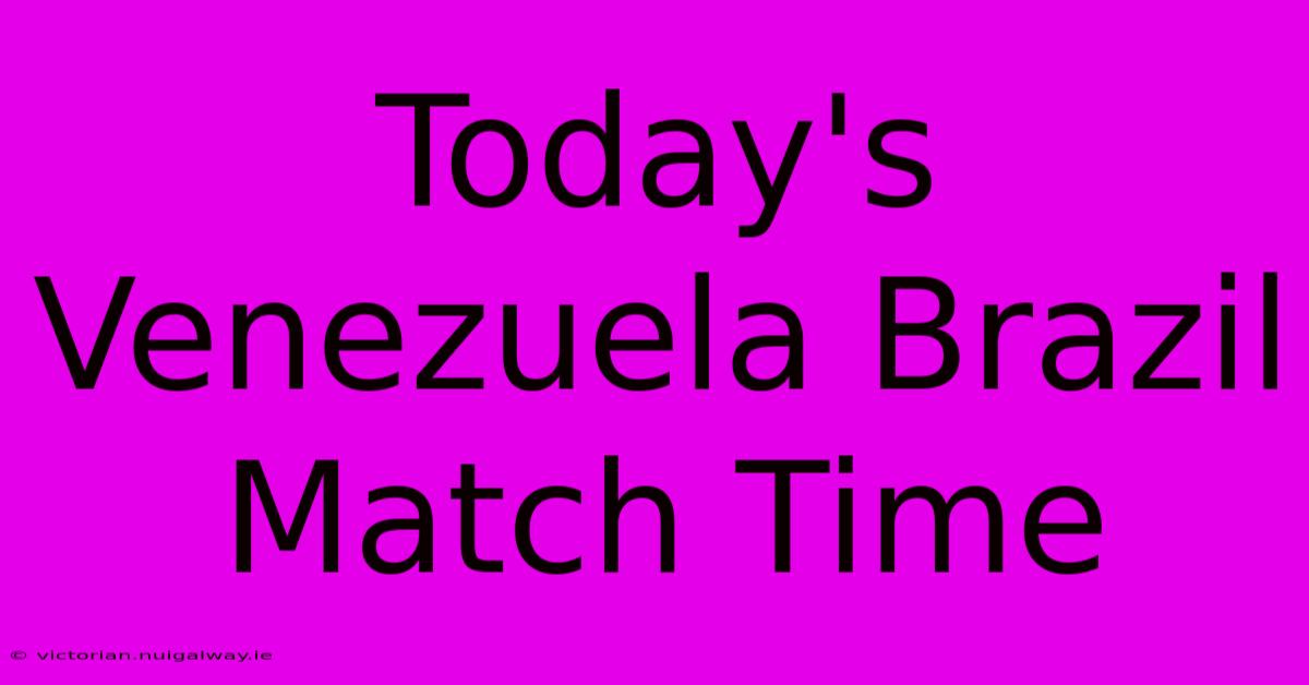 Today's Venezuela Brazil Match Time