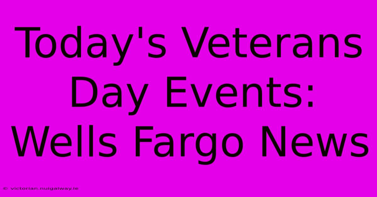 Today's Veterans Day Events: Wells Fargo News