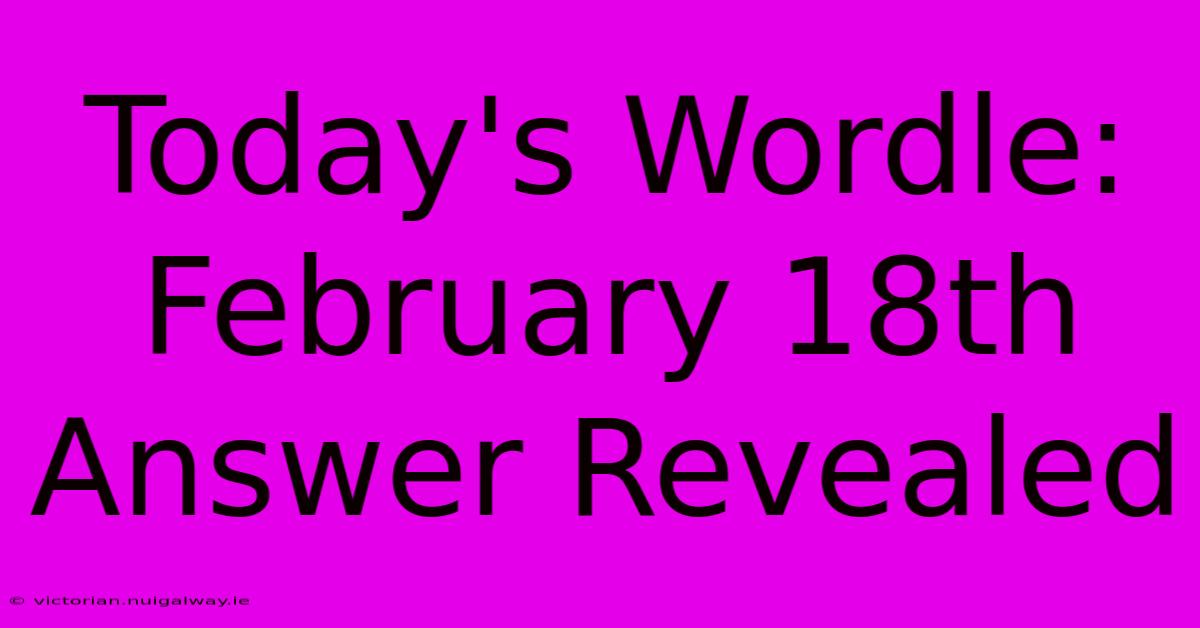 Today's Wordle: February 18th Answer Revealed