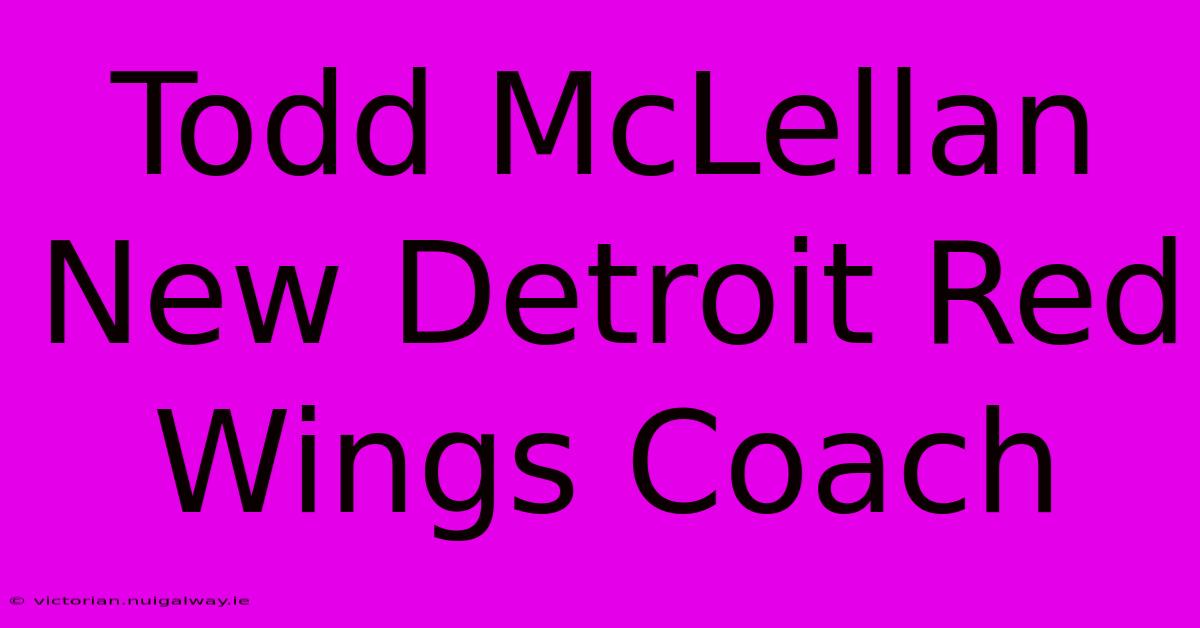 Todd McLellan New Detroit Red Wings Coach