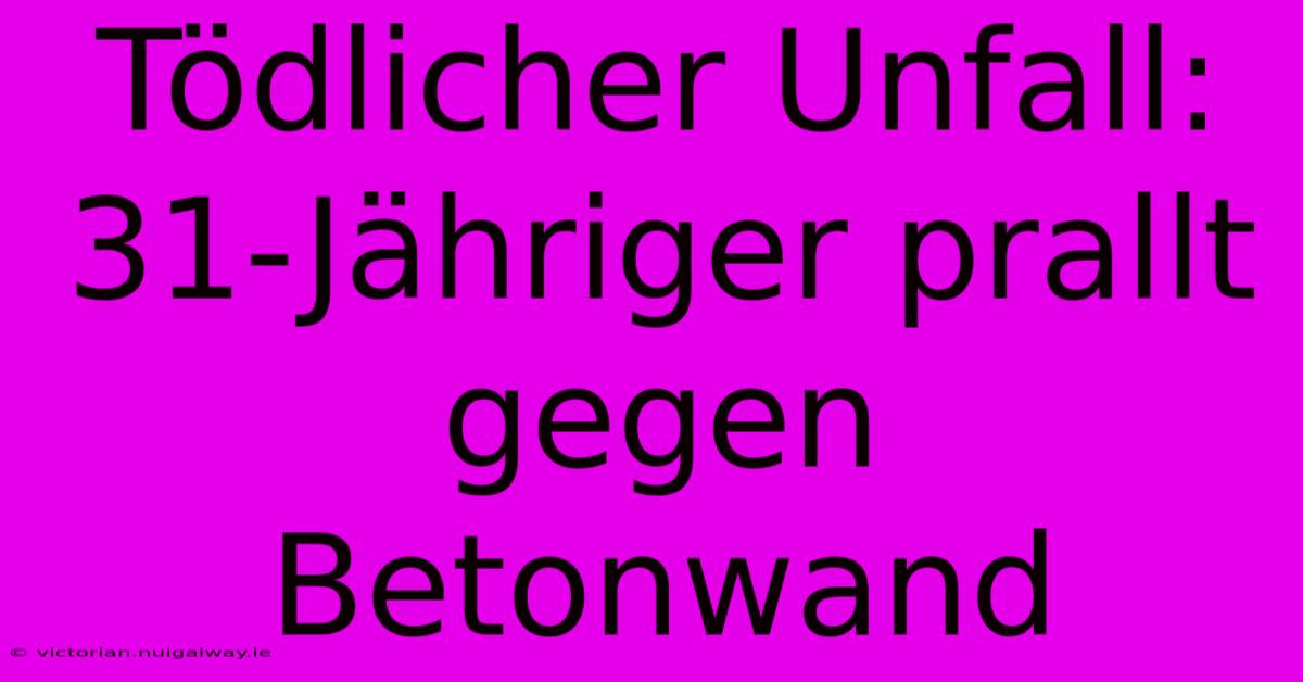 Tödlicher Unfall: 31-Jähriger Prallt Gegen Betonwand
