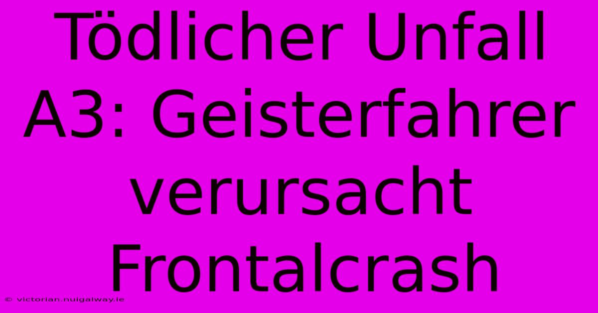 Tödlicher Unfall A3: Geisterfahrer Verursacht Frontalcrash