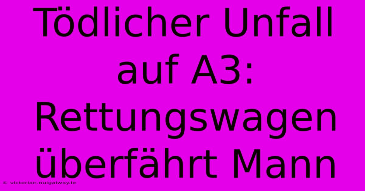 Tödlicher Unfall Auf A3: Rettungswagen Überfährt Mann