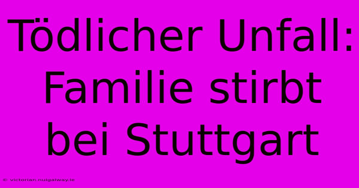 Tödlicher Unfall: Familie Stirbt Bei Stuttgart 