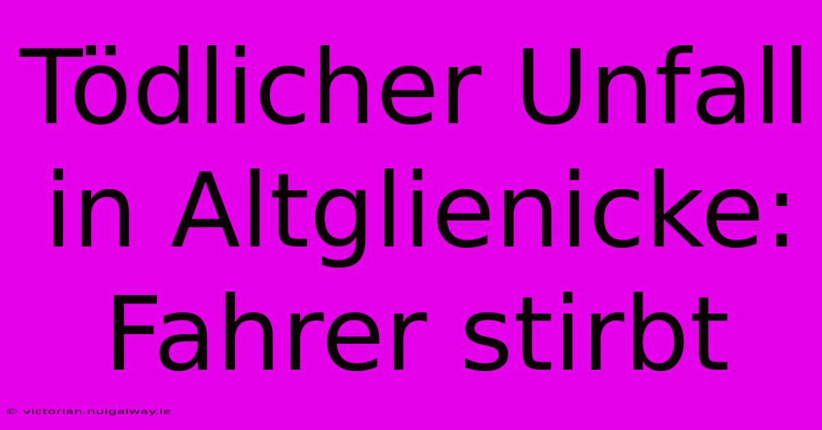 Tödlicher Unfall In Altglienicke: Fahrer Stirbt 