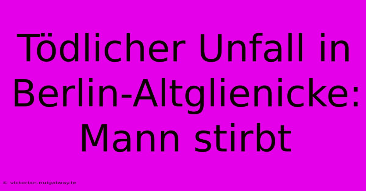 Tödlicher Unfall In Berlin-Altglienicke: Mann Stirbt