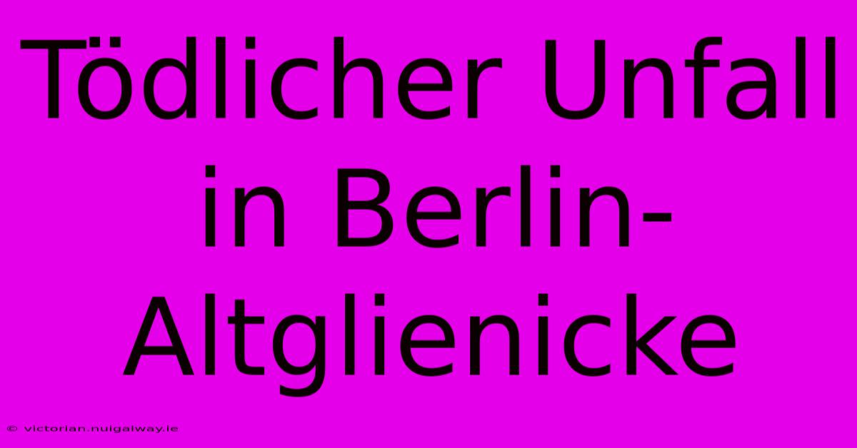 Tödlicher Unfall In Berlin-Altglienicke